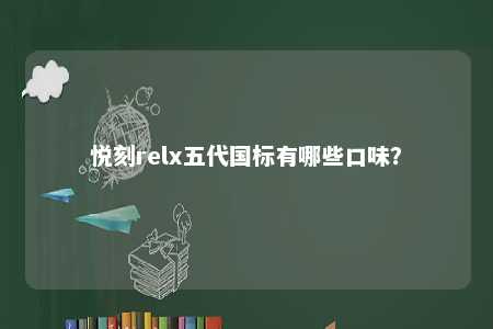 悦刻relx五代国标有哪些口味？ 